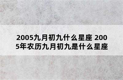 2005九月初九什么星座 2005年农历九月初九是什么星座